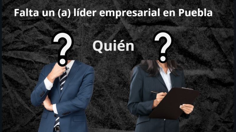 Falta un (a) líder empresarial en Puebla